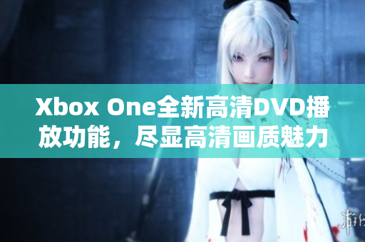 Xbox One全新高清DVD播放功能，尽显高清画质魅力