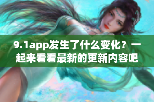 9.1app发生了什么变化？一起来看看最新的更新内容吧(1)