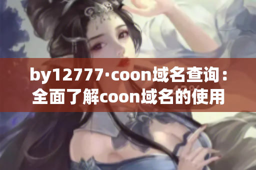 by12777·coon域名查询：全面了解coon域名的使用方式