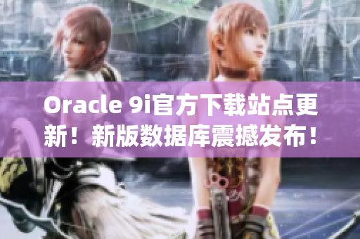 Oracle 9i官方下载站点更新！新版数据库震撼发布！(1)