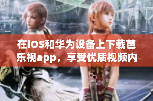 在iOS和华为设备上下载芭乐视app，享受优质视频内容
