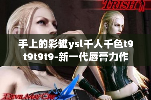 手上的彩罐ysl千人千色t9t9t9t9-新一代唇膏力作