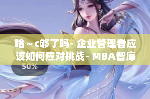 哈～c够了吗- 企业管理者应该如何应对挑战- MBA智库百科(1)