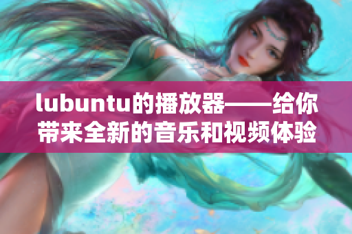 lubuntu的播放器——给你带来全新的音乐和视频体验