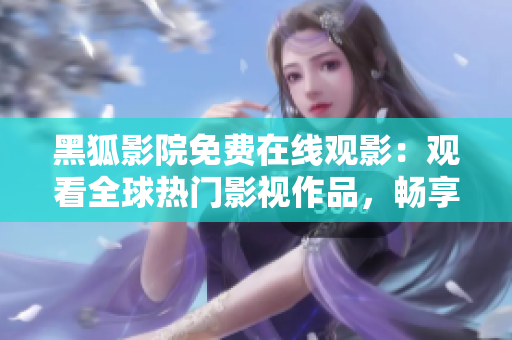 黑狐影院免费在线观影：观看全球热门影视作品，畅享高清视听盛宴