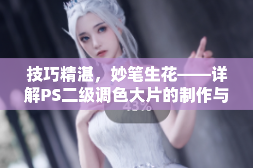 技巧精湛，妙笔生花——详解PS二级调色大片的制作与效果