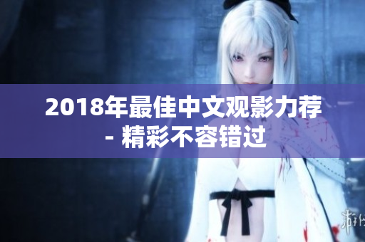 2018年最佳中文观影力荐 - 精彩不容错过
