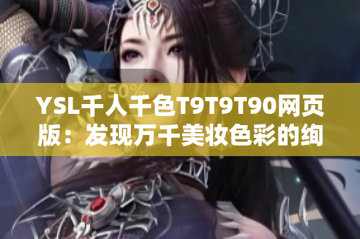 YSL千人千色T9T9T90网页版：发现万千美妆色彩的绚丽之旅