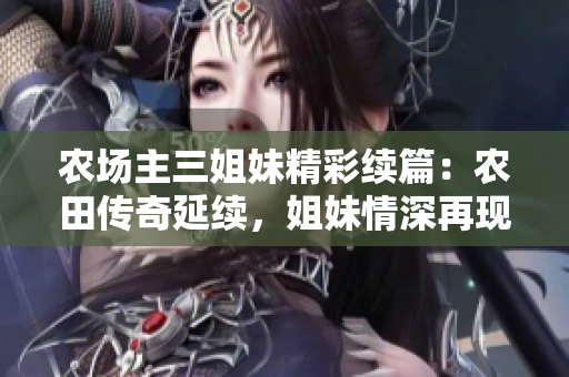 农场主三姐妹精彩续篇：农田传奇延续，姐妹情深再现风光