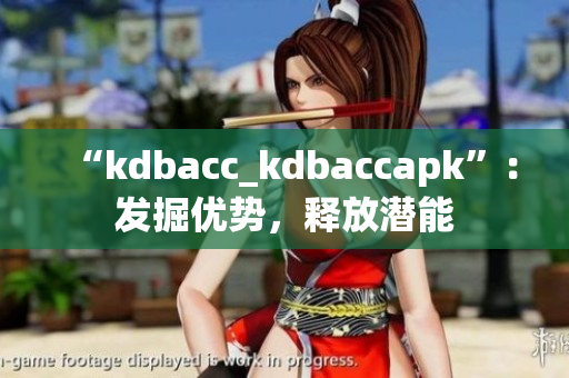 “kdbacc_kdbaccapk”：发掘优势，释放潜能