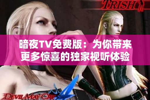 暗夜TV免费版：为你带来更多惊喜的独家视听体验