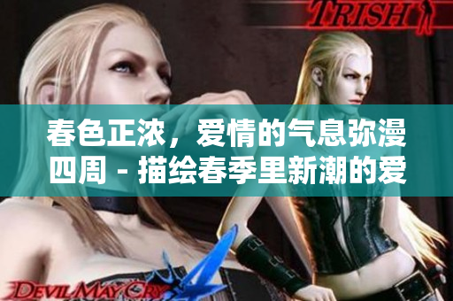 春色正浓，爱情的气息弥漫四周 - 描绘春季里新潮的爱情情调