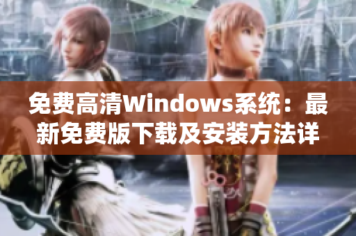 免费高清Windows系统：最新免费版下载及安装方法详解