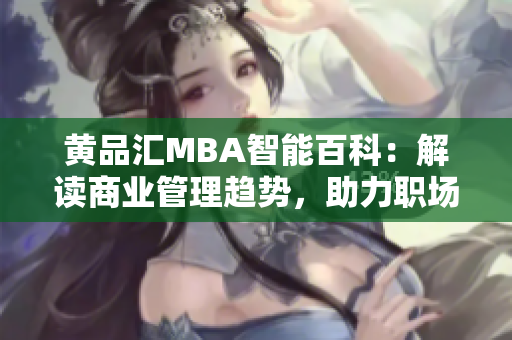 黄品汇MBA智能百科：解读商业管理趋势，助力职场发展