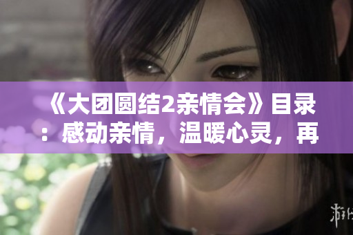 《大团圆结2亲情会》目录：感动亲情，温暖心灵，再续新篇章