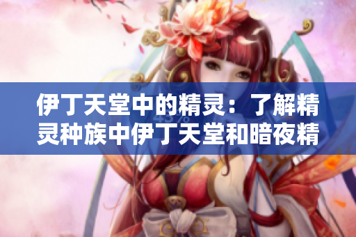 伊丁天堂中的精灵：了解精灵种族中伊丁天堂和暗夜精灵的区别