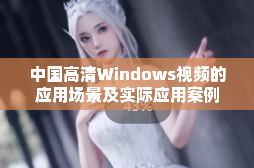 中国高清Windows视频的应用场景及实际应用案例