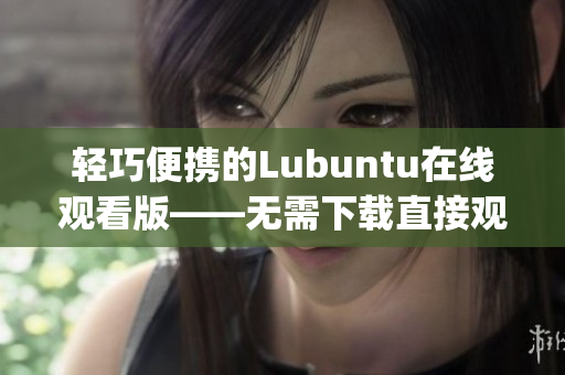 轻巧便携的Lubuntu在线观看版——无需下载直接观看！(1)