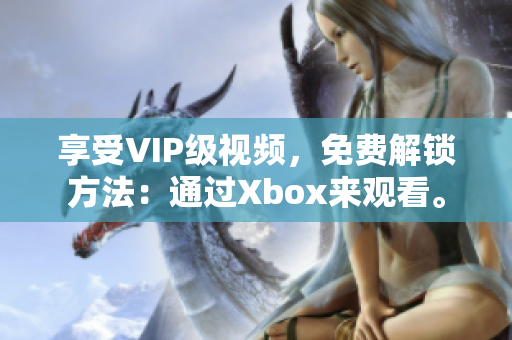 享受VIP级视频，免费解锁方法：通过Xbox来观看。