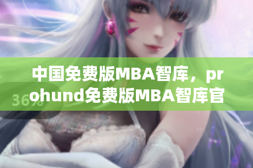 中国免费版MBA智库，prohund免费版MBA智库官方网站