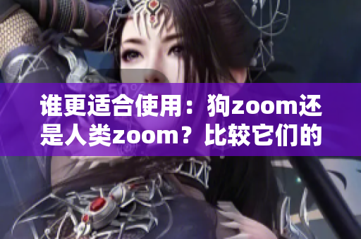 谁更适合使用：狗zoom还是人类zoom？比较它们的优劣