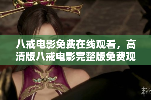 八戒电影免费在线观看，高清版八戒电影完整版免费观看 