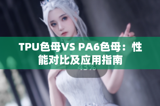 TPU色母VS PA6色母：性能对比及应用指南