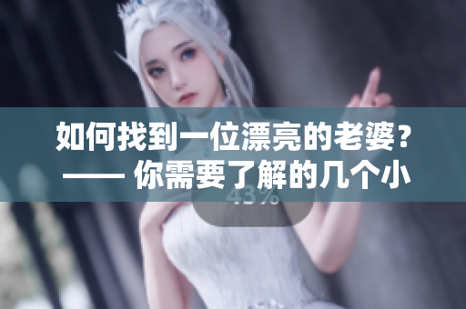 如何找到一位漂亮的老婆？ —— 你需要了解的几个小窍门！
