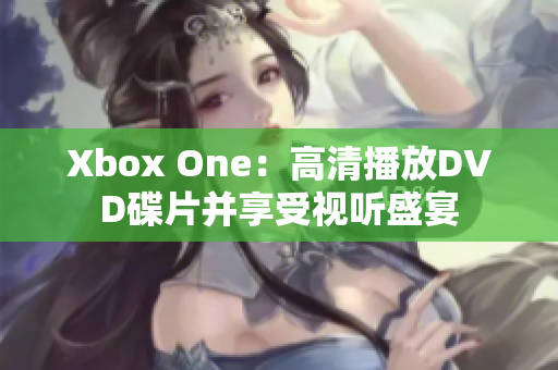 Xbox One：高清播放DVD碟片并享受视听盛宴