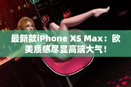 最新款iPhone XS Max：欧美质感尽显高端大气！