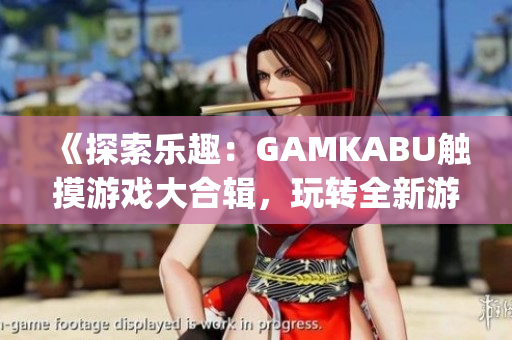 《探索乐趣：GAMKABU触摸游戏大合辑，玩转全新游戏世界》(1)