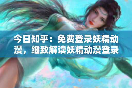 今日知乎：免费登录妖精动漫，细致解读妖精动漫登录方法