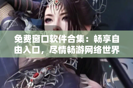免费窗口软件合集：畅享自由入口，尽情畅游网络世界
