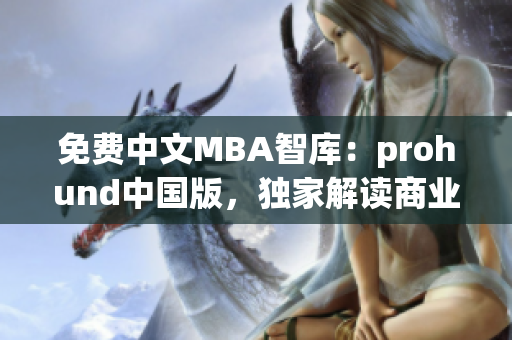 免费中文MBA智库：prohund中国版，独家解读商业管理最新趋势(1)