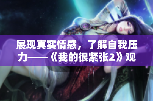 展现真实情感，了解自我压力——《我的很紧张2》观后感