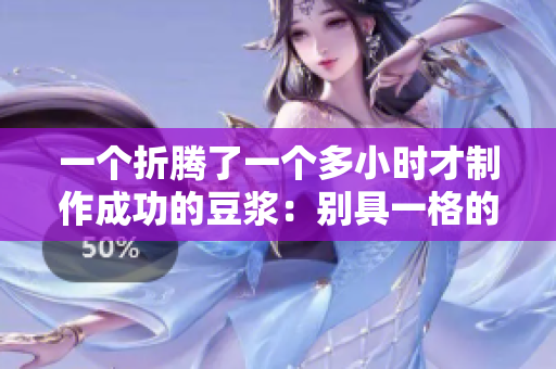 一个折腾了一个多小时才制作成功的豆浆：别具一格的美味饮品