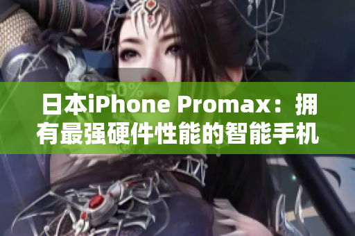 日本iPhone Promax：拥有最强硬件性能的智能手机