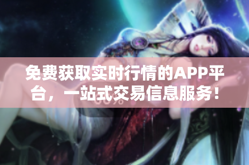 免费获取实时行情的APP平台，一站式交易信息服务！