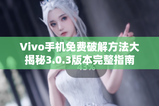 Vivo手机免费破解方法大揭秘3.0.3版本完整指南