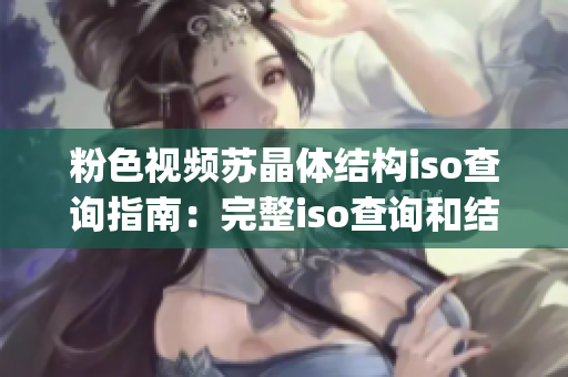 粉色视频苏晶体结构iso查询指南：完整iso查询和结构分析(1)