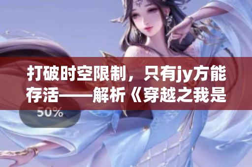 打破时空限制，只有jy方能存活——解析《穿越之我是沈芙》