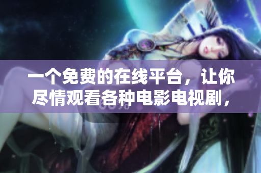 一个免费的在线平台，让你尽情观看各种电影电视剧，樱花影院就是它！