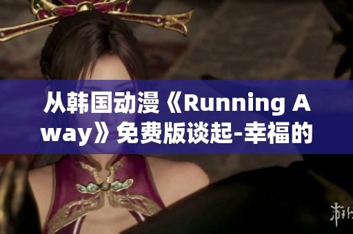 从韩国动漫《Running Away》免费版谈起-幸福的故事