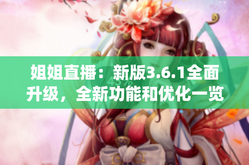 姐姐直播：新版3.6.1全面升级，全新功能和优化一览(1)