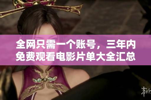 全网只需一个账号，三年内免费观看电影片单大全汇总