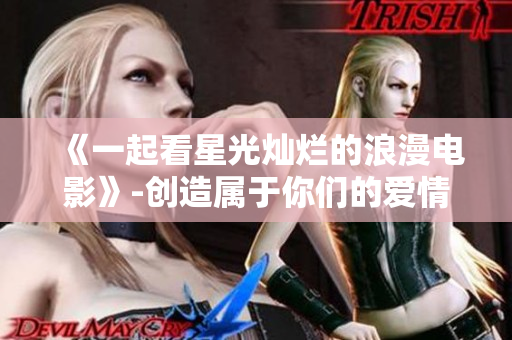 《一起看星光灿烂的浪漫电影》-创造属于你们的爱情故事