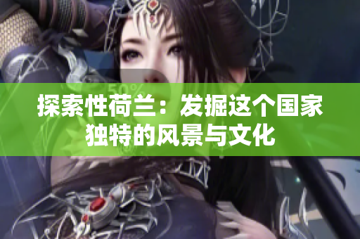 探索性荷兰：发掘这个国家独特的风景与文化