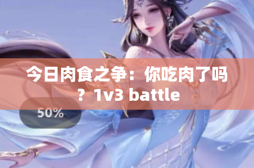 今日肉食之争：你吃肉了吗？1v3 battle