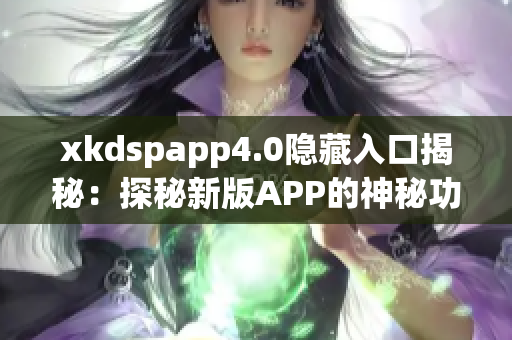 xkdspapp4.0隐藏入口揭秘：探秘新版APP的神秘功能