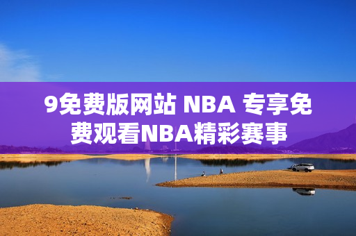 9免费版网站 NBA 专享免费观看NBA精彩赛事